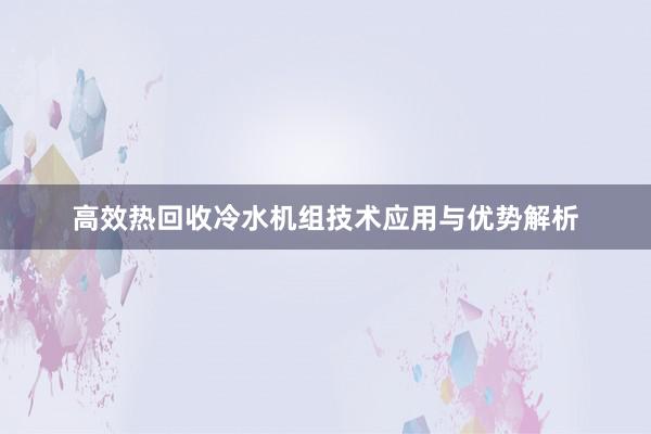 高效热回收冷水机组技术应用与优势解析